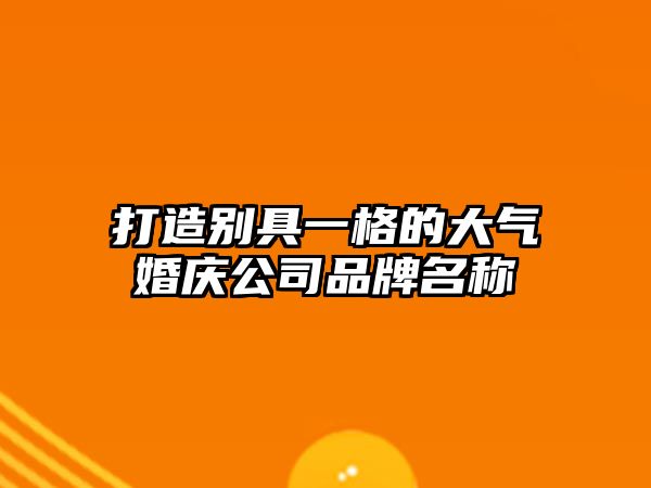 打造别具一格的大气婚庆公司品牌名称