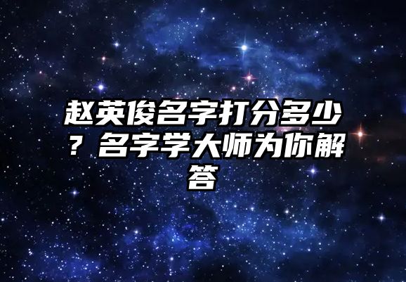 赵英俊名字打分多少？名字学大师为你解答