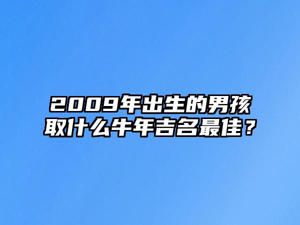 2009年出生的男孩取什么牛年吉名最佳？