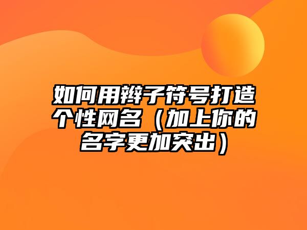 如何用辫子符号打造个性网名（加上你的名字更加突出）