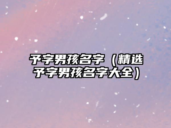 予字男孩名字（精选予字男孩名字大全）