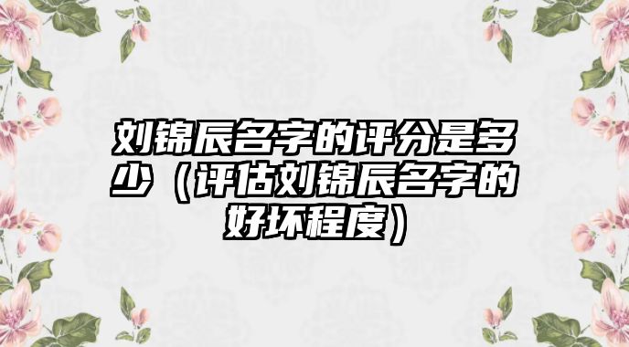 刘锦辰名字的评分是多少（评估刘锦辰名字的好坏程度）