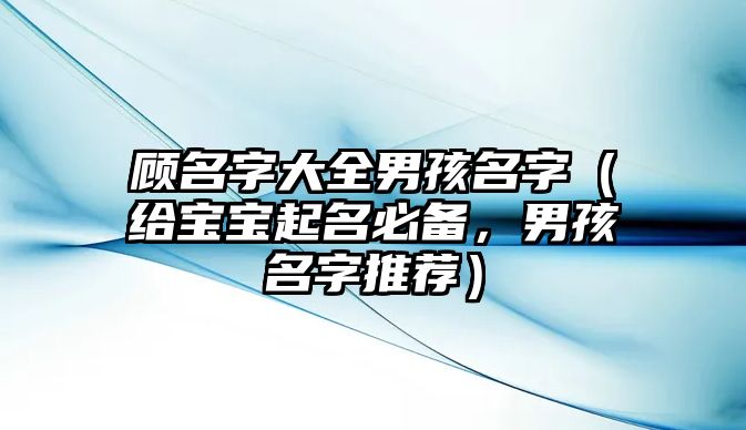 顾名字大全男孩名字（给宝宝起名必备，男孩名字推荐）