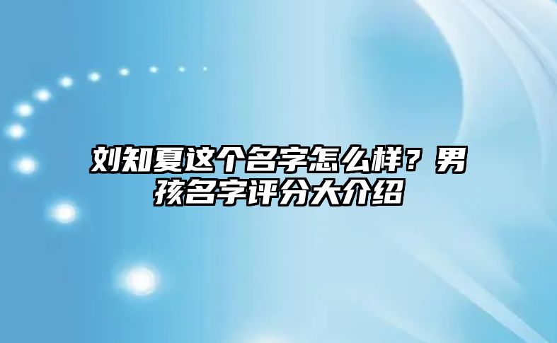 刘知夏这个名字怎么样？男孩名字评分大介绍