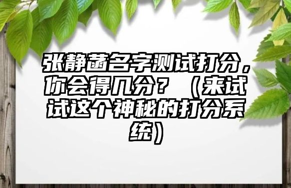 张静菡名字测试打分，你会得几分？（来试试这个神秘的打分系统）