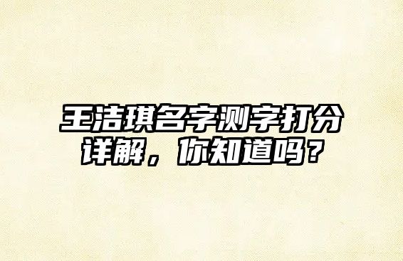 王洁琪名字测字打分详解，你知道吗？