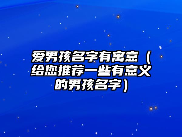 爱男孩名字有寓意（给您推荐一些有意义的男孩名字）