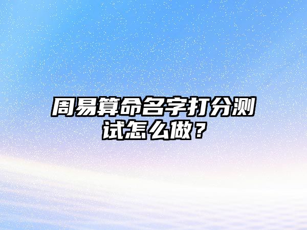 周易算命名字打分测试怎么做？