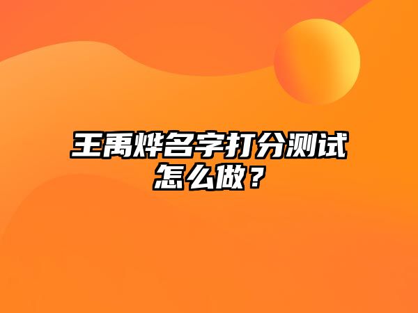 王禹烨名字打分测试怎么做？