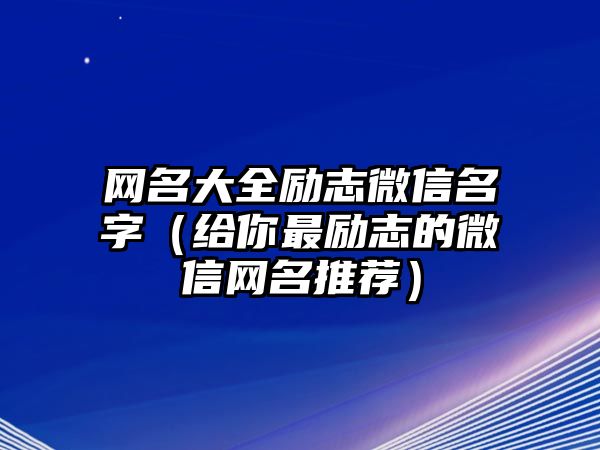 网名大全励志微信名字（给你最励志的微信网名推荐）