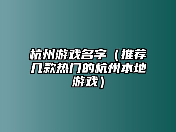 杭州游戏名字（推荐几款热门的杭州本地游戏）