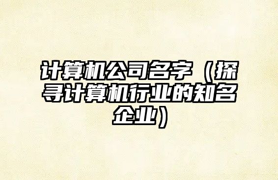 计算机公司名字（探寻计算机行业的知名企业）