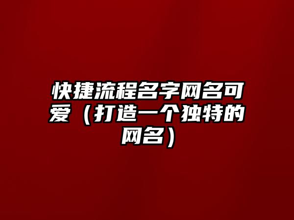 快捷流程名字网名可爱（打造一个独特的网名）