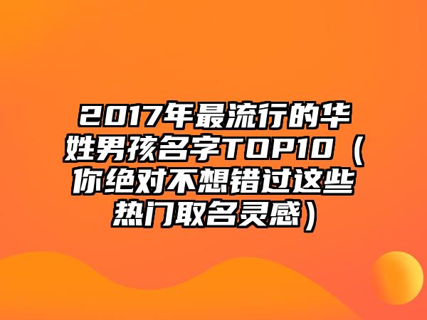 2017年最流行的华姓男孩名字TOP10（你绝对不想错过这些热门取名灵感）