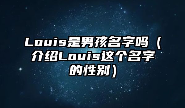 Louis是男孩名字吗（介绍Louis这个名字的性别）