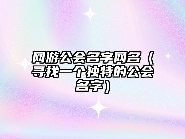 网游公会名字网名（寻找一个独特的公会名字）