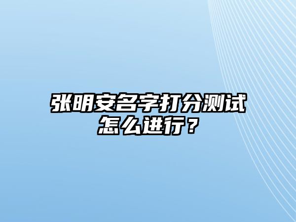 张明安名字打分测试怎么进行？