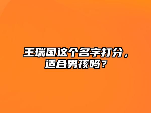 王瑞国这个名字打分，适合男孩吗？