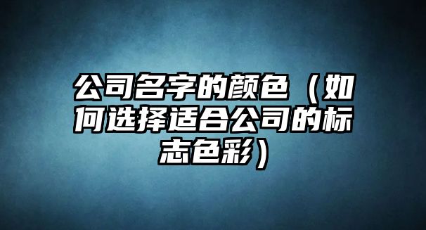 公司名字的颜色（如何选择适合公司的标志色彩）