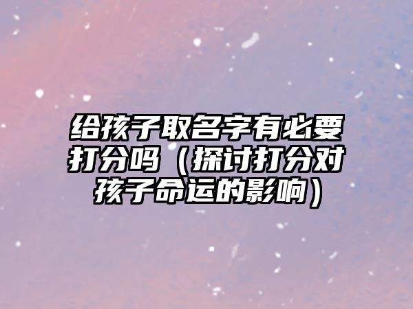 给孩子取名字有必要打分吗（探讨打分对孩子命运的影响）