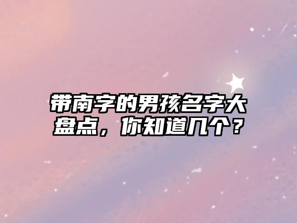 带南字的男孩名字大盘点，你知道几个？