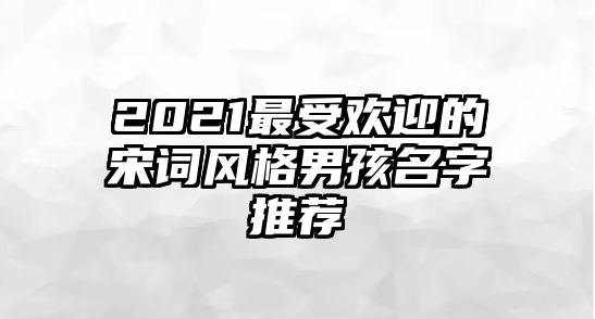 2021最受欢迎的宋词风格男孩名字推荐