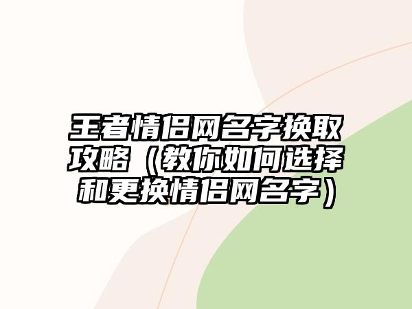 王者情侣网名字换取攻略（教你如何选择和更换情侣网名字）