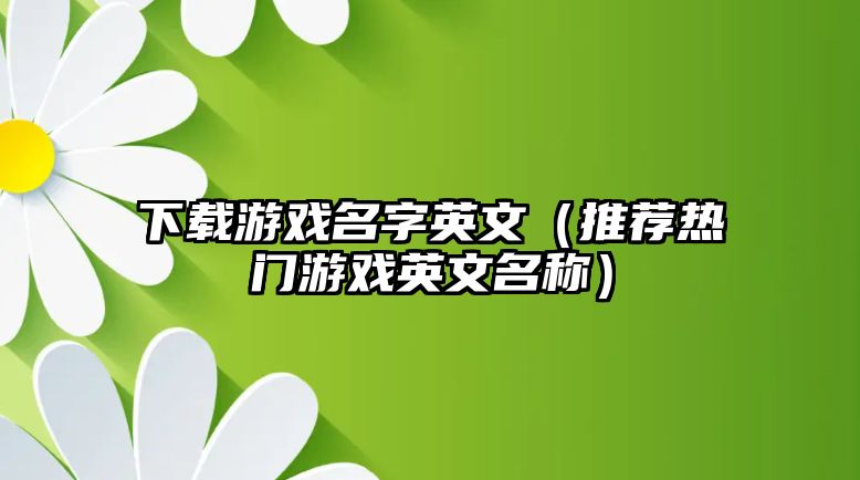 下载游戏名字英文（推荐热门游戏英文名称）