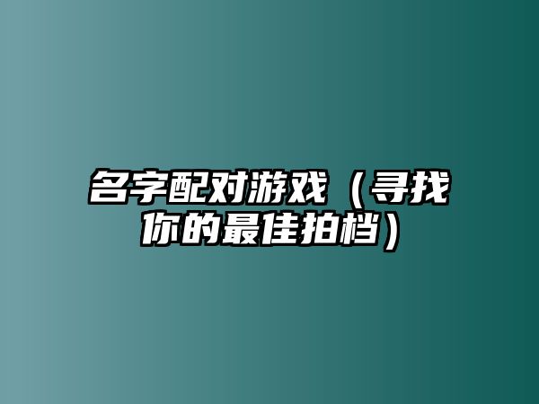 名字配对游戏（寻找你的最佳拍档）