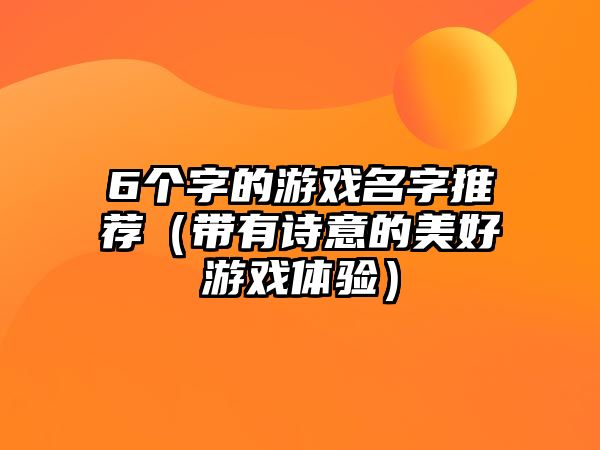 6个字的游戏名字推荐（带有诗意的美好游戏体验）