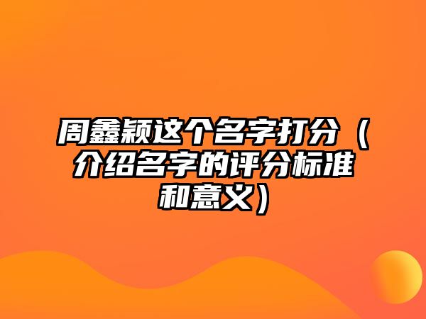 周鑫颖这个名字打分（介绍名字的评分标准和意义）