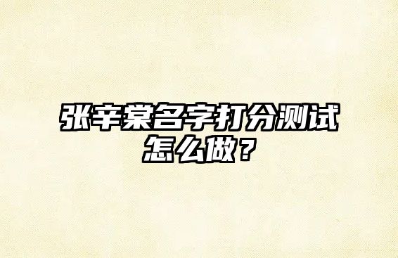 张辛棠名字打分测试怎么做？