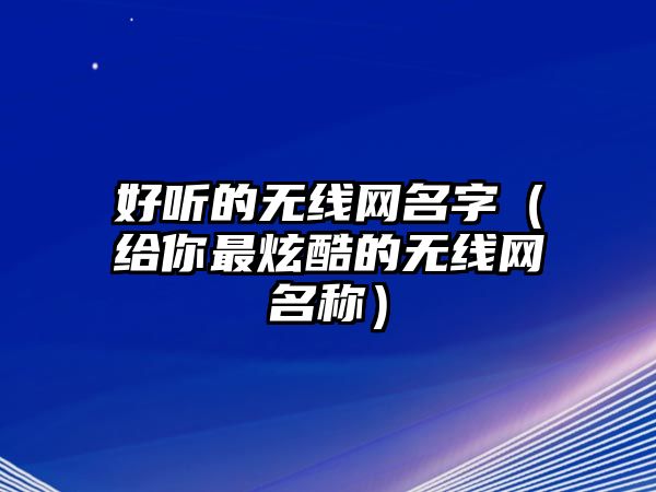 好听的无线网名字（给你最炫酷的无线网名称）