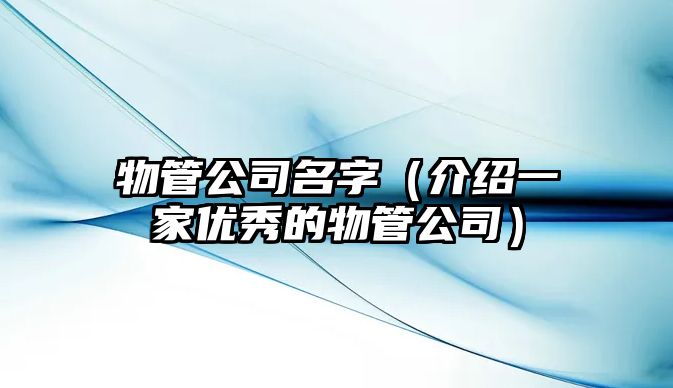 物管公司名字（介绍一家优秀的物管公司）