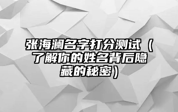 张海澜名字打分测试（了解你的姓名背后隐藏的秘密）