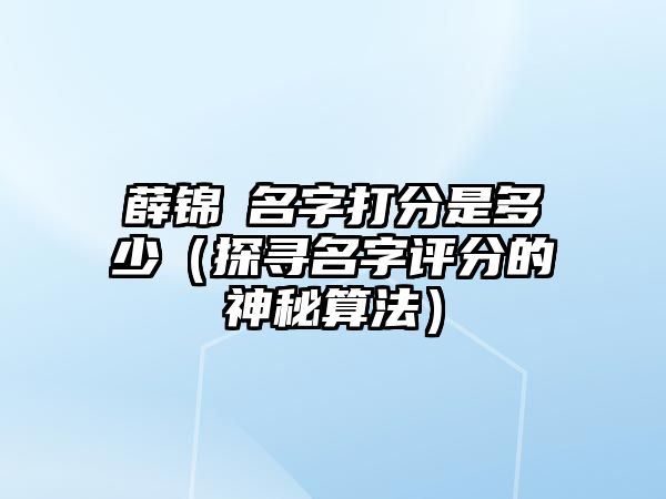 薛锦玥名字打分是多少（探寻名字评分的神秘算法）