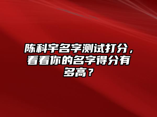 陈科宇名字测试打分，看看你的名字得分有多高？