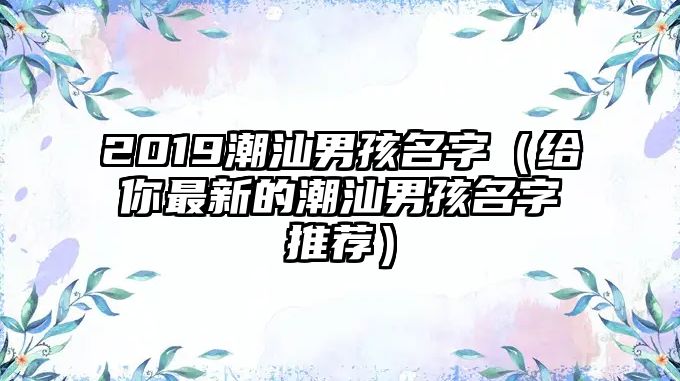 2019潮汕男孩名字（给你最新的潮汕男孩名字推荐）