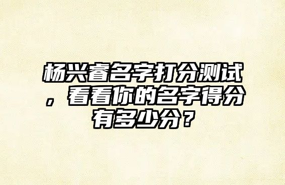 杨兴睿名字打分测试，看看你的名字得分有多少分？