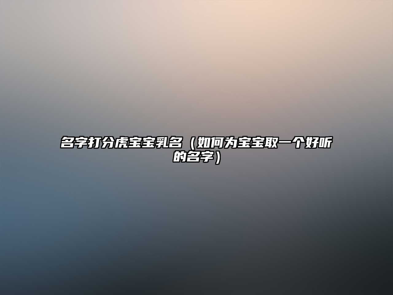 名字打分虎宝宝乳名（如何为宝宝取一个好听的名字）