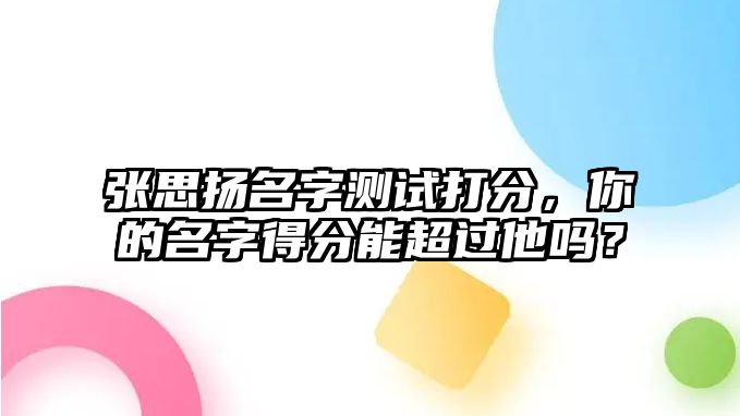 张思扬名字测试打分，你的名字得分能超过他吗？