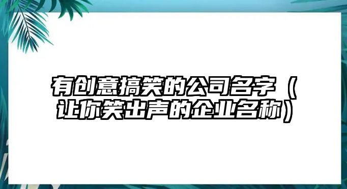 有创意搞笑的公司名字（让你笑出声的企业名称）