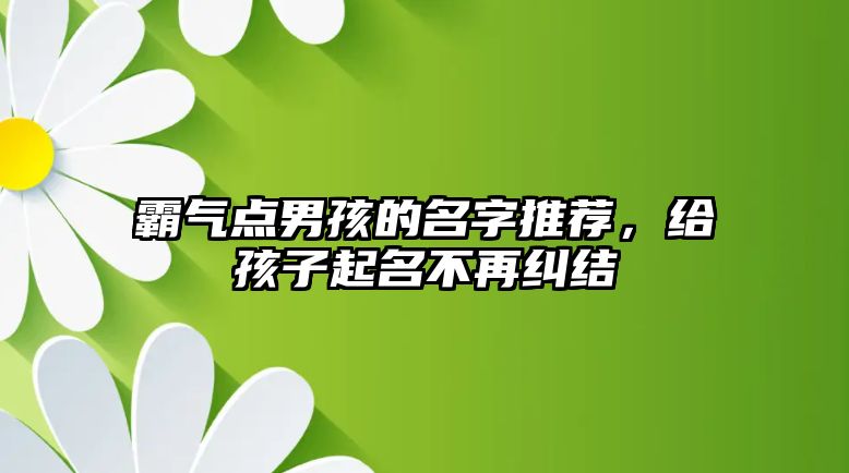 霸气点男孩的名字推荐，给孩子起名不再纠结