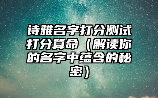 诗雅名字打分测试打分算命（解读你的名字中蕴含的秘密）