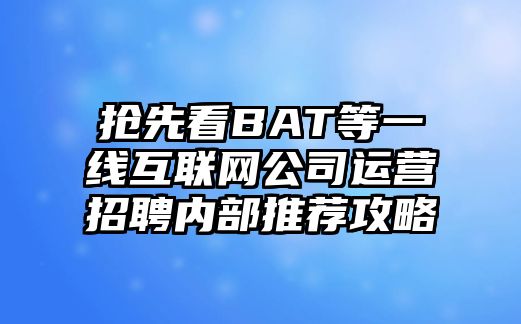 抢先看BAT等一线互联网公司运营招聘内部推荐攻略