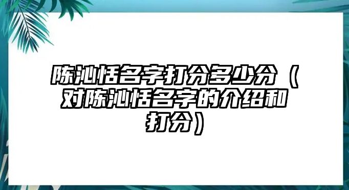 陈沁恬名字打分多少分（对陈沁恬名字的介绍和打分）