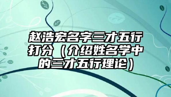 赵浩宏名字三才五行打分（介绍姓名学中的三才五行理论）