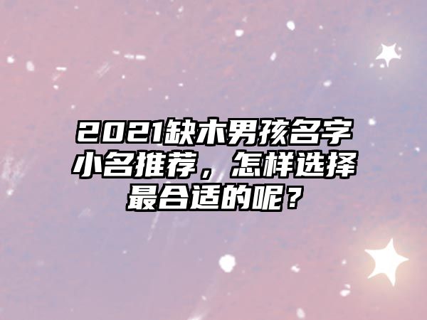 2021缺木男孩名字小名推荐，怎样选择最合适的呢？