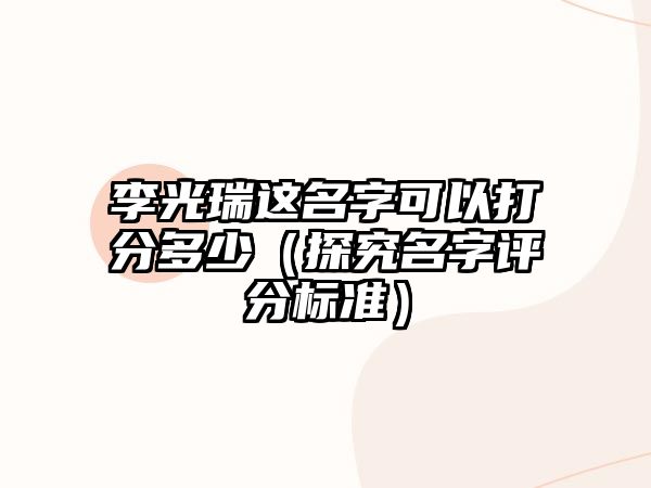 李光瑞这名字可以打分多少（探究名字评分标准）