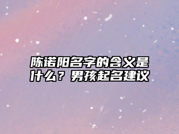 陈诺阳名字的含义是什么？男孩起名建议